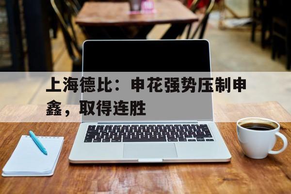 上海德比:申花强势压制申鑫,取得连胜